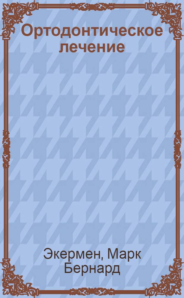 Ортодонтическое лечение : теория и практика