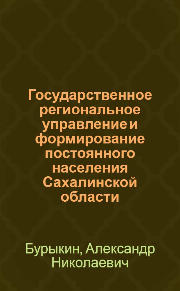 Государственное региональное управление и формирование постоянного населения Сахалинской области : (история и современность) : монография