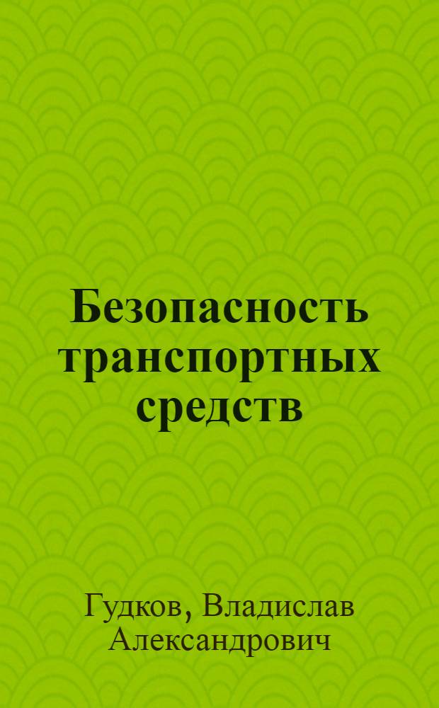 Безопасность транспортных средств : (автомобили) : учебное пособие для студентов вузов, обучающихся по специальности "Организация и безопасность движения (Автомобильный транспорт)" направления подготовки "Организация перевозок и управление на транспорте"