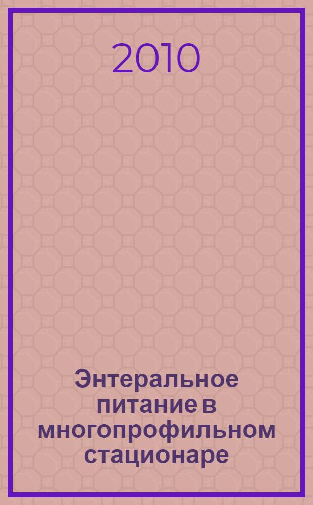 Энтеральное питание в многопрофильном стационаре : учебное пособие для системы послевузовского профессионального образования врачей