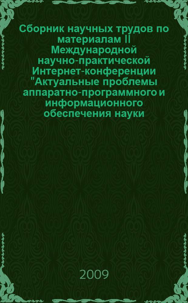 Сборник научных трудов по материалам II Международной научно-практической Интернет-конференции "Актуальные проблемы аппаратно-программного и информационного обеспечения науки, образования, культуры и бизнеса", 1-2 декабря 2009 года