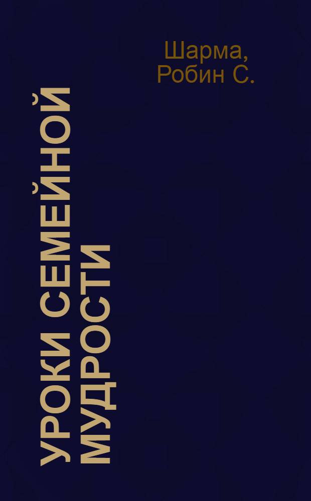 Уроки семейной мудрости : воспитай лидера в своем ребенке : от монаха, который продал свой "феррари"