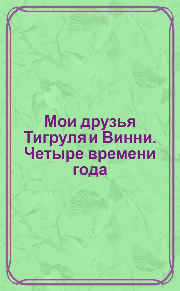 Мои друзья Тигруля и Винни. Четыре времени года : книжка-игра с волшебным мелком : для чтения взрослыми детям