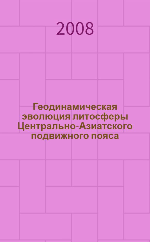Геодинамическая эволюция литосферы Центрально-Азиатского подвижного пояса (от океана к континенту). Т. 2, [вып. 6]