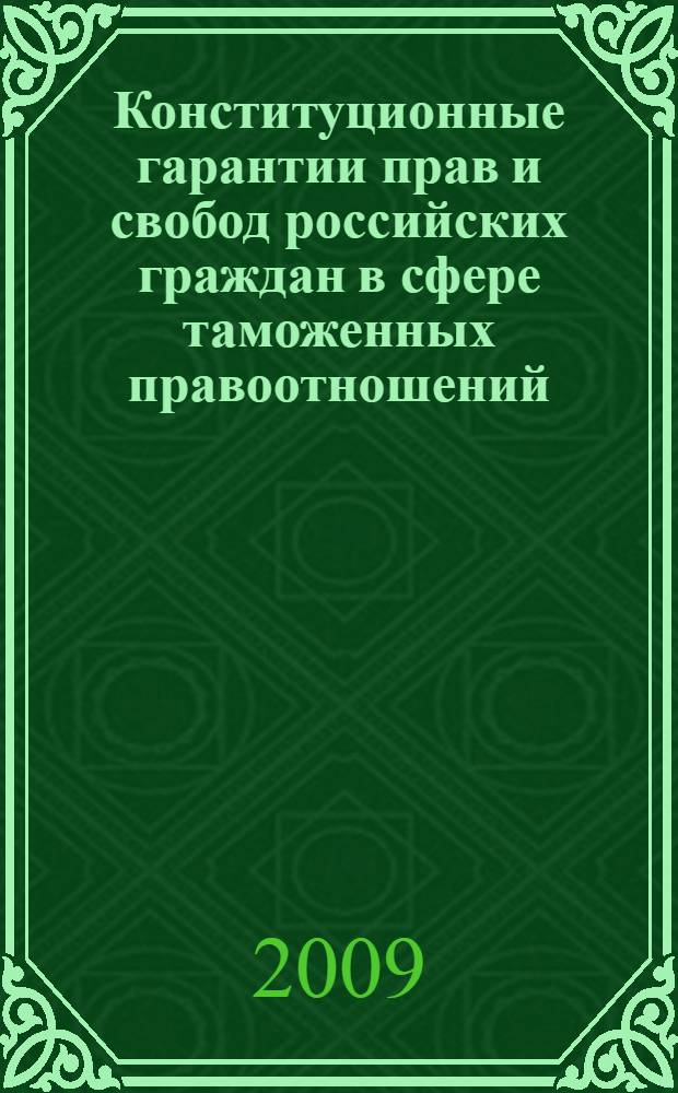 Конституционные гарантии прав и свобод российских граждан в сфере таможенных правоотношений : теория и практика
