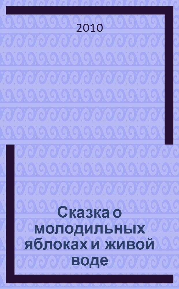 Сказка о молодильных яблоках и живой воде : для чтения взрослыми детям