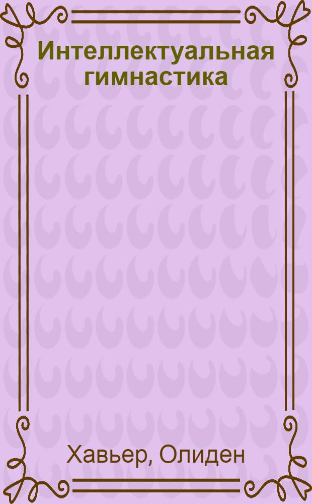 Интеллектуальная гимнастика : полная фитнес-программа для интеллекта