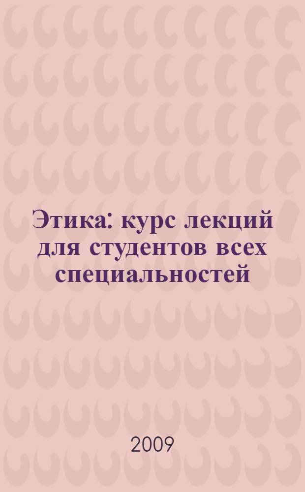 Этика : курс лекций для студентов всех специальностей