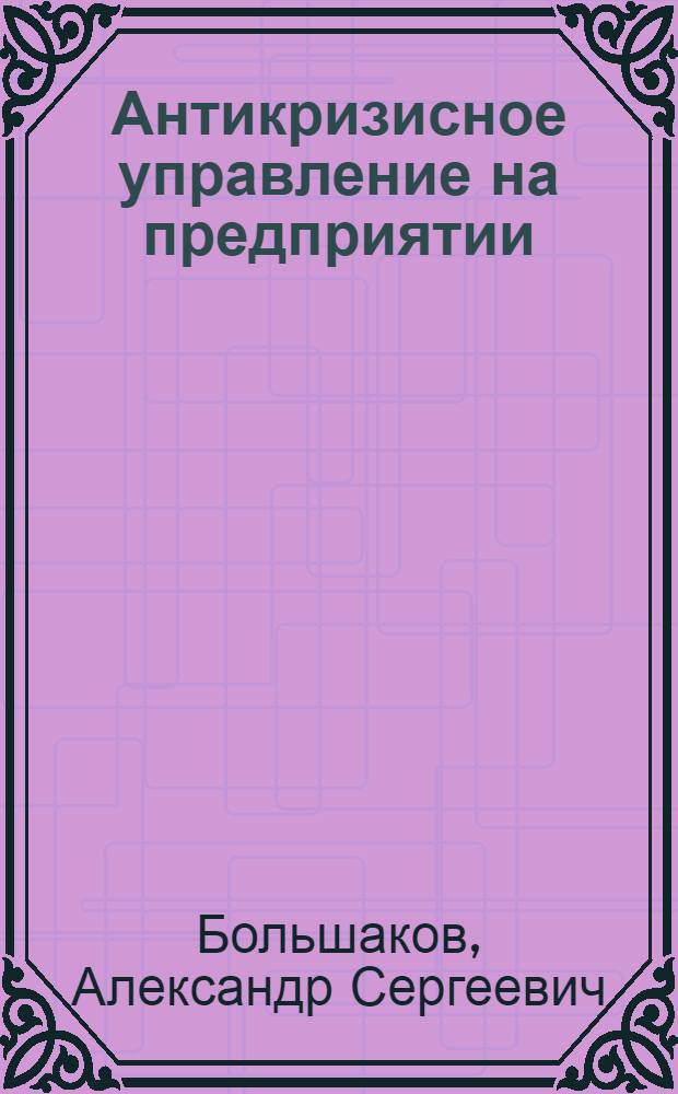 Антикризисное управление на предприятии: финансовый и системный аспекты