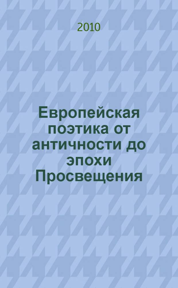 Европейская поэтика от античности до эпохи Просвещения = European poetics from Antiquity to Enlightenment : энциклопедический путеводитель