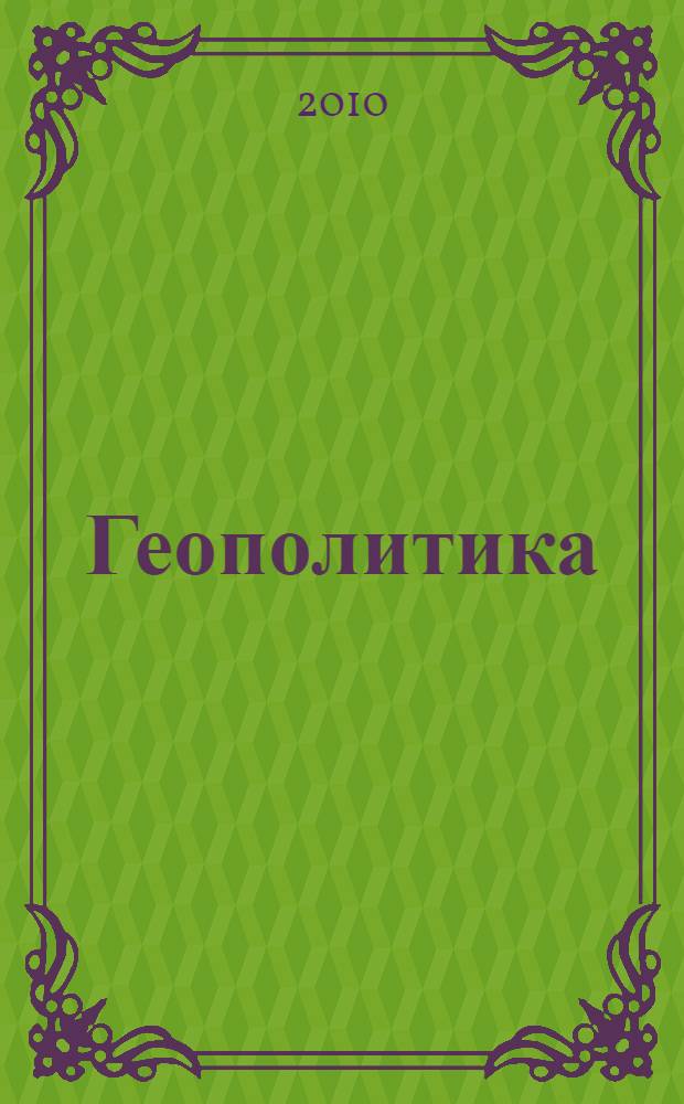 Геополитика : учебник для студентов вузов, обучающихся по специальностям "Государственное и муниципальное управление" (080504), "Регионоведение" (080201), "Политология" (030201), "Международные отношения" (030701)