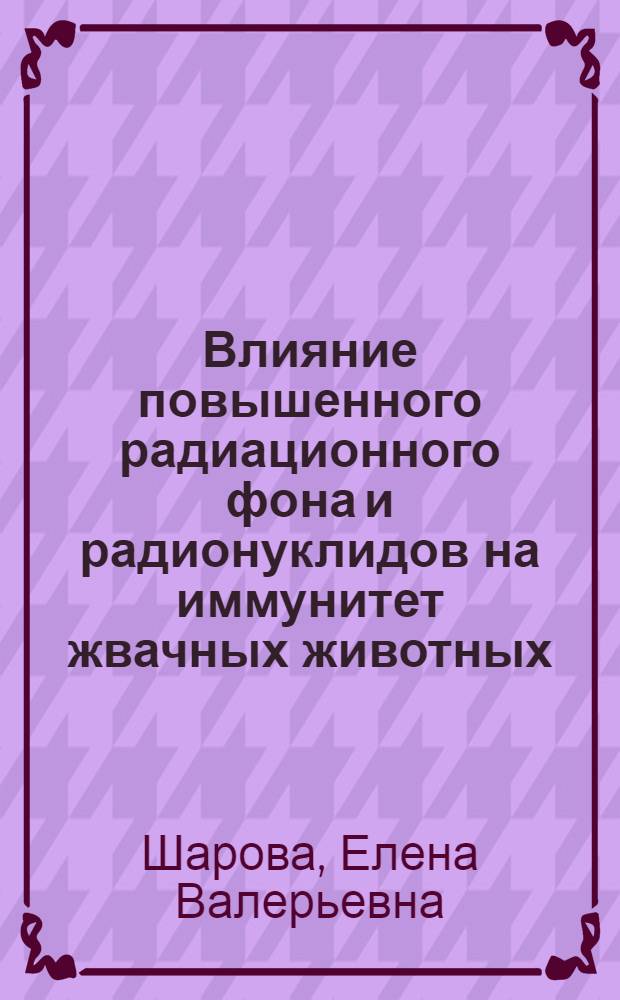 Влияние повышенного радиационного фона и радионуклидов на иммунитет жвачных животных : автореферат диссертации на соискание ученой степени к.б.н. : специальность 03.00.13