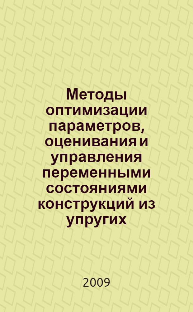 Методы оптимизации параметров, оценивания и управления переменными состояниями конструкций из упругих, упругопластических и вязкоупругих материалов