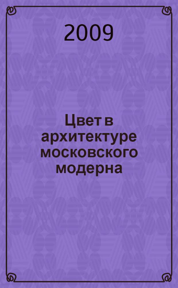 Цвет в архитектуре московского модерна : книга-альбом