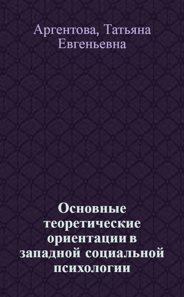 Основные теоретические ориентации в западной социальной психологии : учебное пособие : для студентов-психологов специализации "социальная психология" как материал к спецкурсу "Развитие социально-психологических идей"