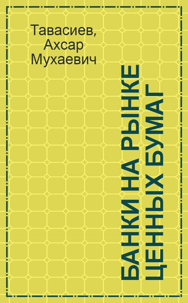 Банки на рынке ценных бумаг : материалы к лекциям и практическим занятиям для студентов специальности "Менеджмент организации" - 080507 специализации "Банковское дело"