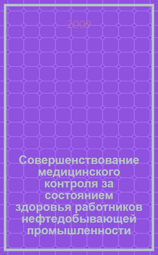 Совершенствование медицинского контроля за состоянием здоровья работников нефтедобывающей промышленности : пособие для врачей