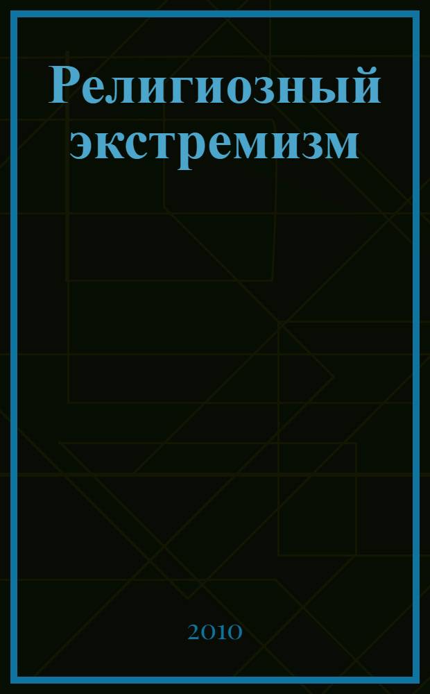 Религиозный экстремизм: проблемы, пути противодействия : монография