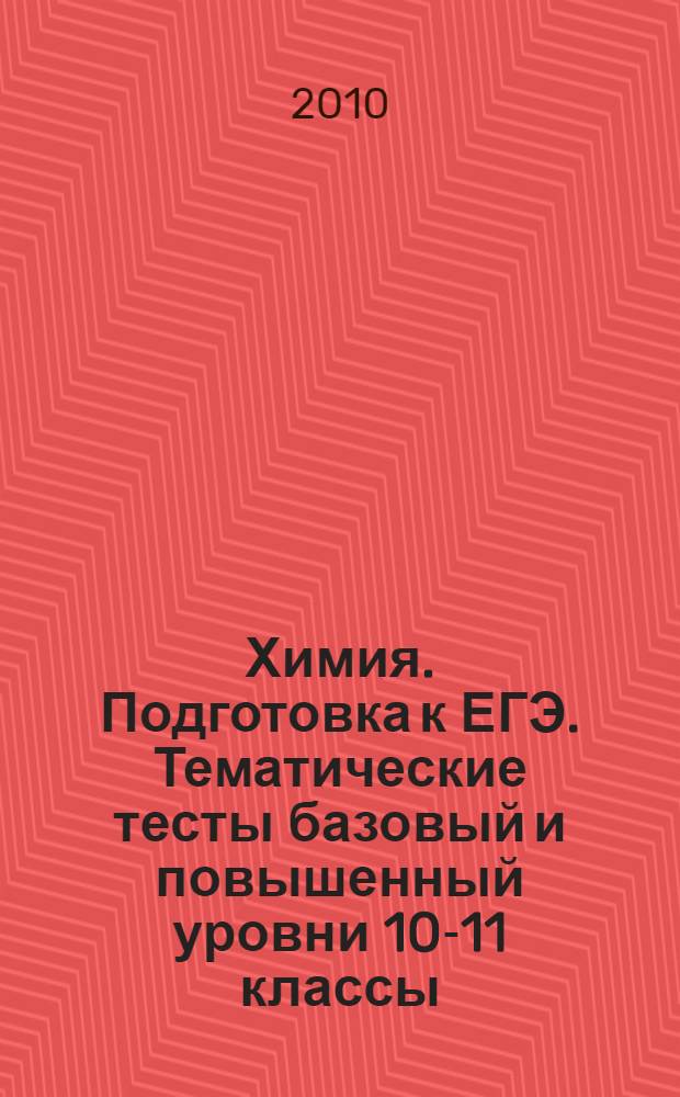 Химия. Подготовка к ЕГЭ. Тематические тесты базовый и повышенный уровни 10-11 классы: учебно-методическое пособие