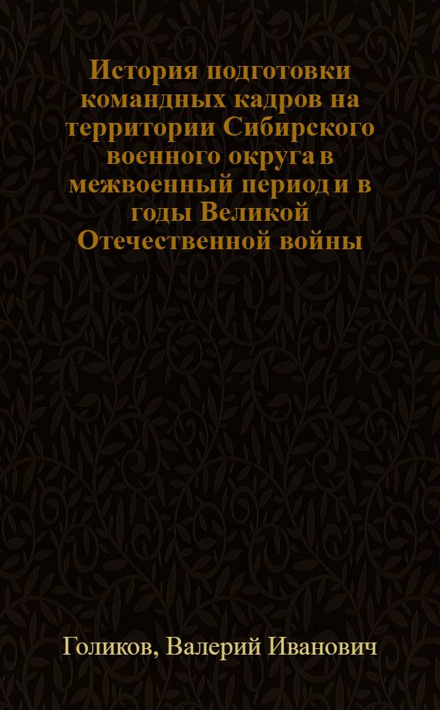История подготовки командных кадров на территории Сибирского военного округа в межвоенный период и в годы Великой Отечественной войны (1920-1945 гг.)