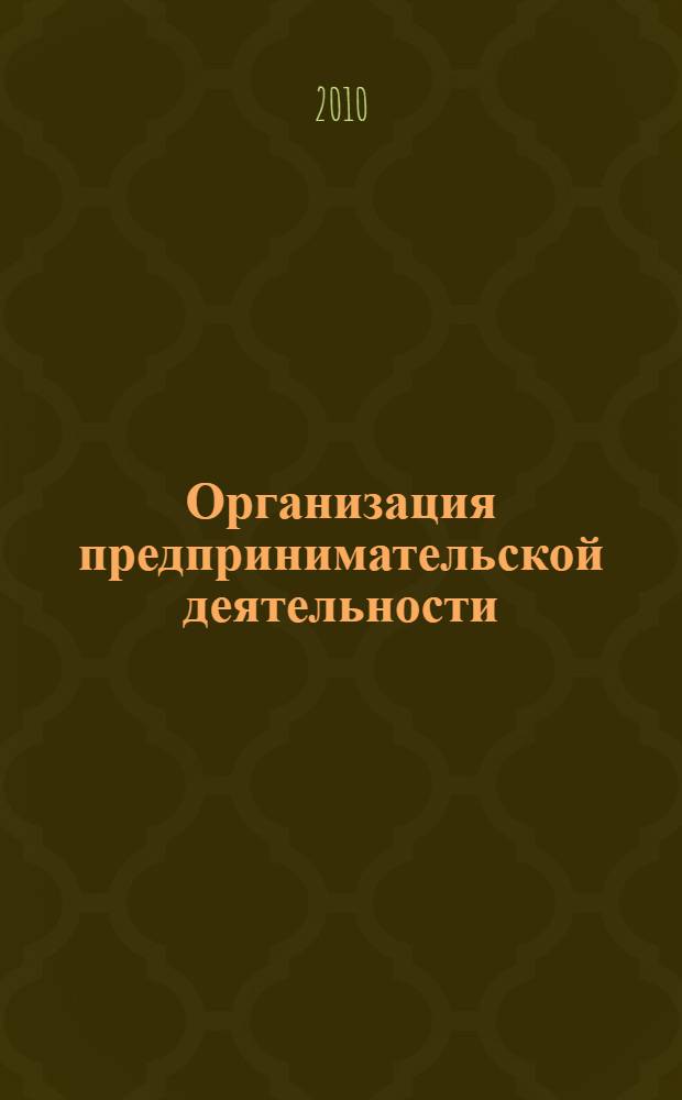 Организация предпринимательской деятельности : учебное пособие : для студентов высших учебных заведений, обучающихся по специальности 080502 "Экономика и управление на предприятии (по отраслям)"