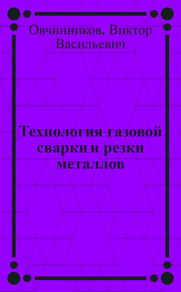 Технология газовой сварки и резки металлов : учебник : для использования в учебном процессе образовательных учреждений, реализующих программы начального профессионального образования
