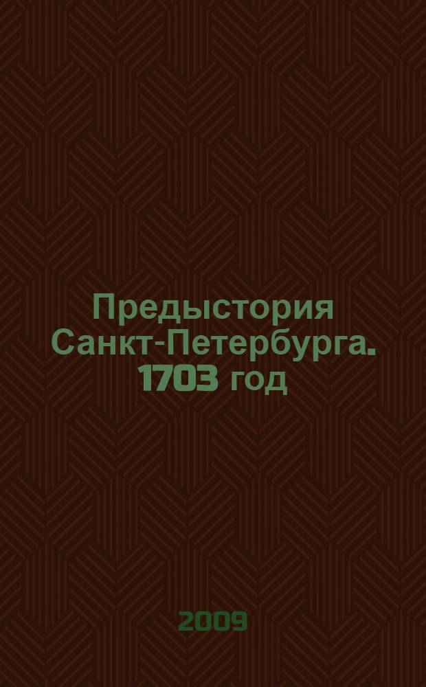 Предыстория Санкт-Петербурга. 1703 год : книга исследований