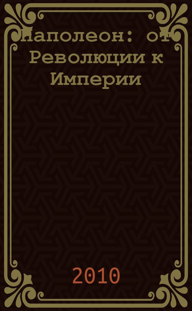 Наполеон : от Революции к Империи : перевод с итальянского