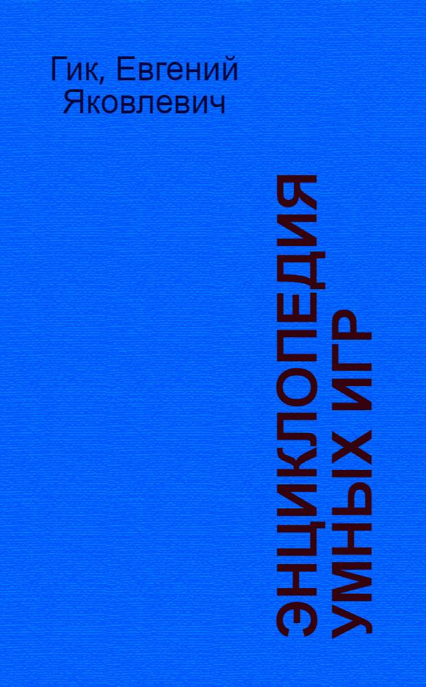 Энциклопедия умных игр : слова-загадки, умные спички, рэндзю, судоку, шахматные комбинации и многое другое...