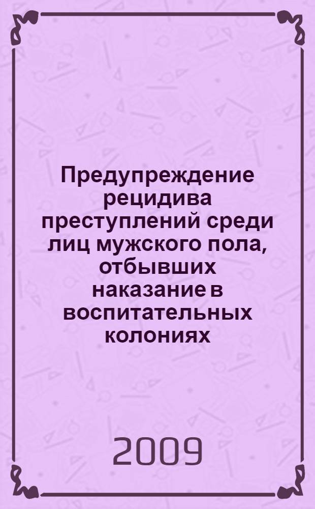 Предупреждение рецидива преступлений среди лиц мужского пола, отбывших наказание в воспитательных колониях : монография
