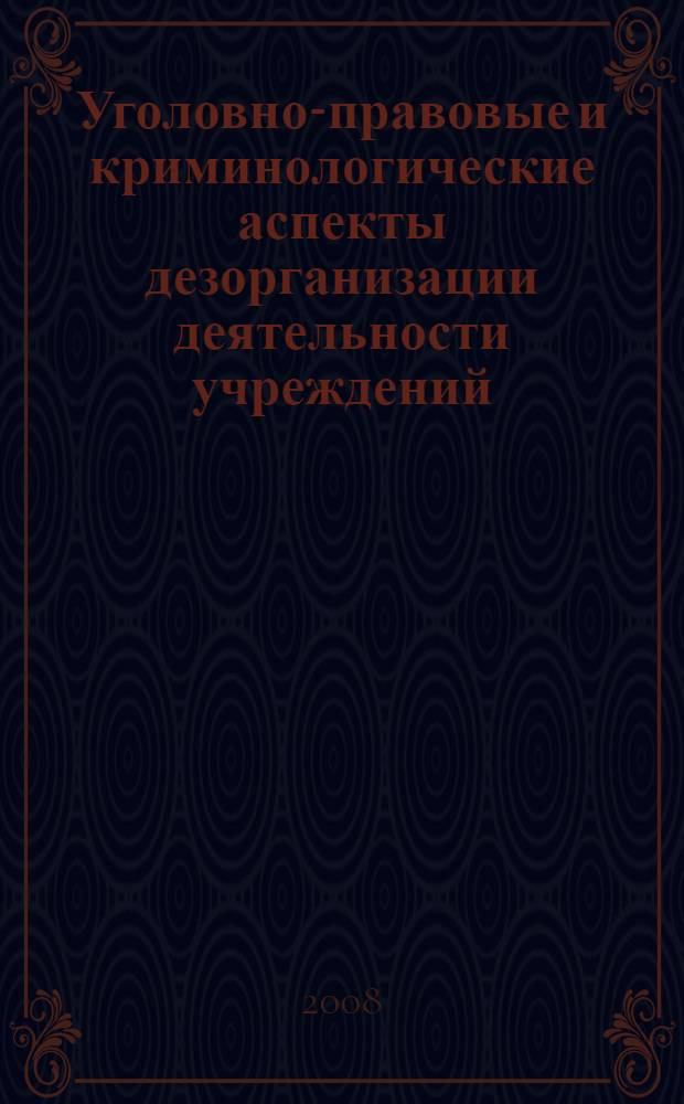 Уголовно-правовые и криминологические аспекты дезорганизации деятельности учреждений, обеспечивающих изоляцию от общества : монография