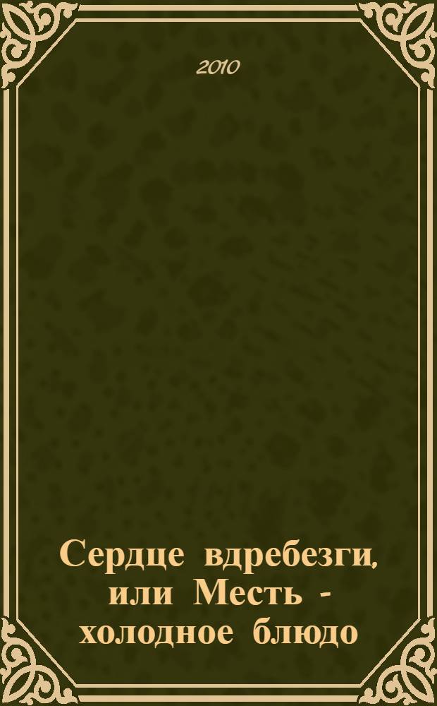 Сердце вдребезги, или Месть - холодное блюдо : роман
