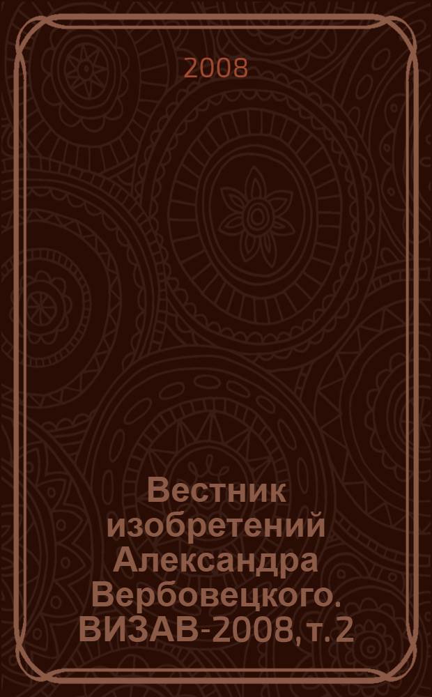 Вестник изобретений Александра Вербовецкого. ВИЗАВ-2008, т. 2 : Заявки и патенты