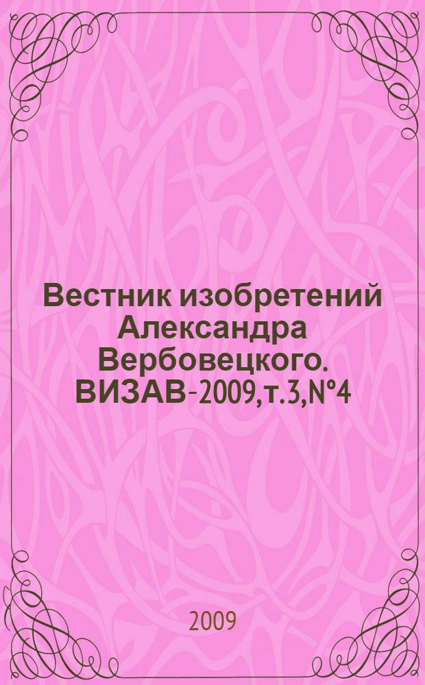 Вестник изобретений Александра Вербовецкого. ВИЗАВ-2009, т. 3, N&deg;4 : Заявки и патенты ПАВ-N&deg;309.007 Аз-N&deg;309.009 Аз ПАВ.N&deg;74A2.2072551 C1-ПАВ.N&deg;80A2.2115950 C1