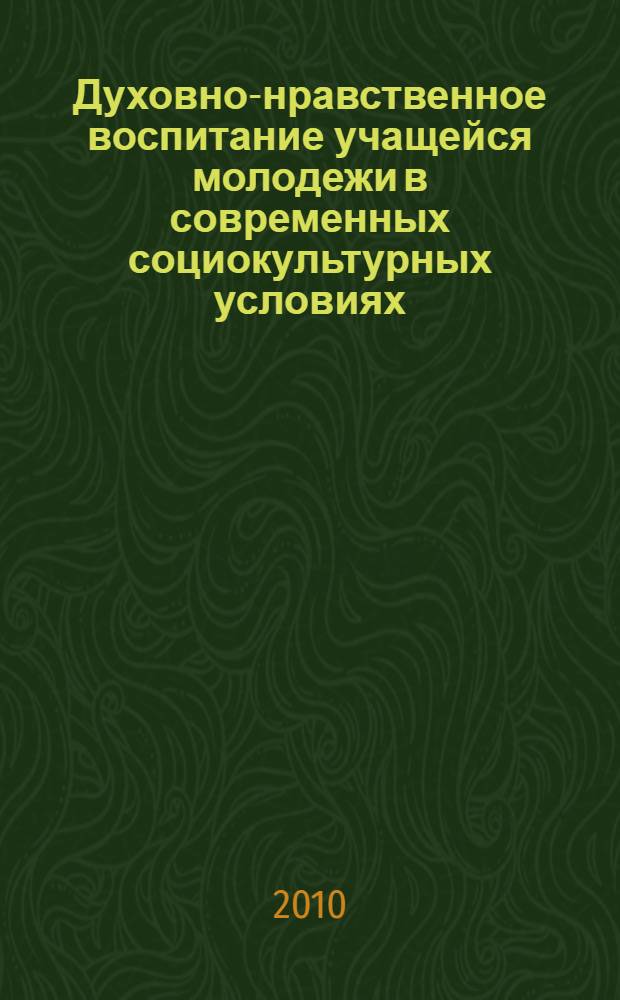 Духовно-нравственное воспитание учащейся молодежи в современных социокультурных условиях : материалы всероссийской научно-практической конференции, 25-27 января 2010 года : сборник