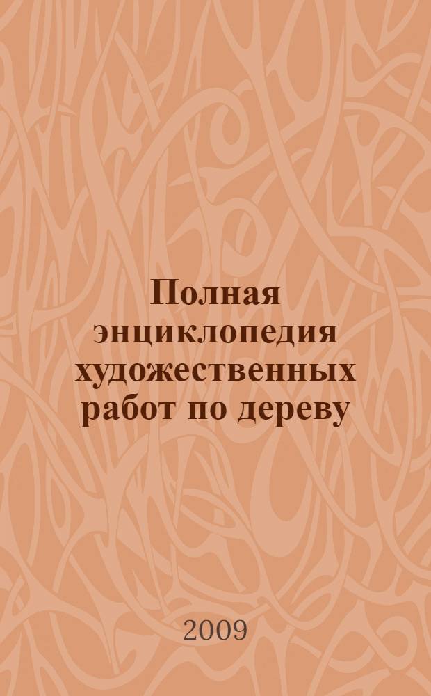 Полная энциклопедия художественных работ по дереву : справочник