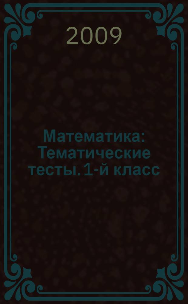 Математика: Тематические тесты. 1-й класс: учебно-методическое пособие