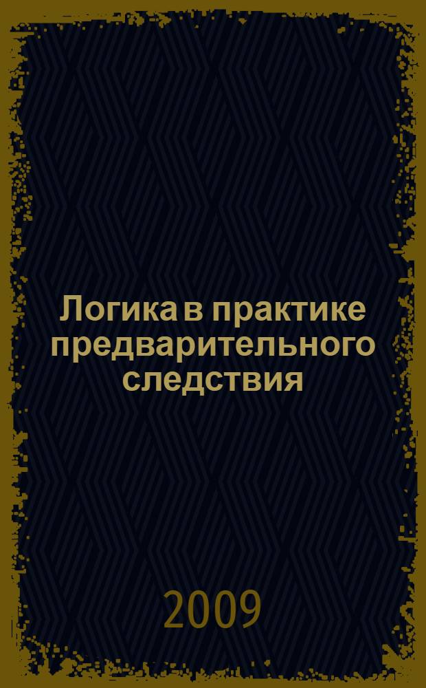 Логика в практике предварительного следствия : учебное пособие для курсантов и слушателей образовательных учреждений МВД России