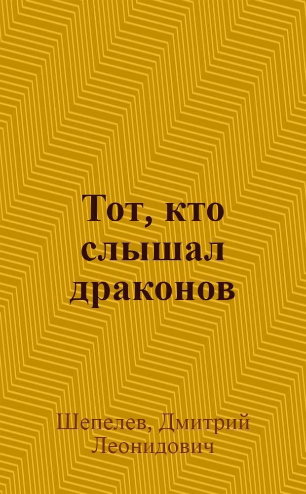 Тот, кто слышал драконов : повесть, рассказы и эссе