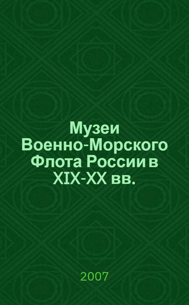 Музеи Военно-Морского Флота России в XIX-XX вв.: история создания, становления и развития : автореф. дис. на соиск. учен. степ. канд. ист. наук : специальность 07.00.02 <отечественная история>