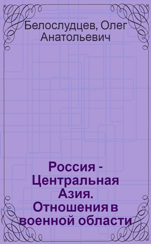 Россия - Центральная Азия. Отношения в военной области: история и современность