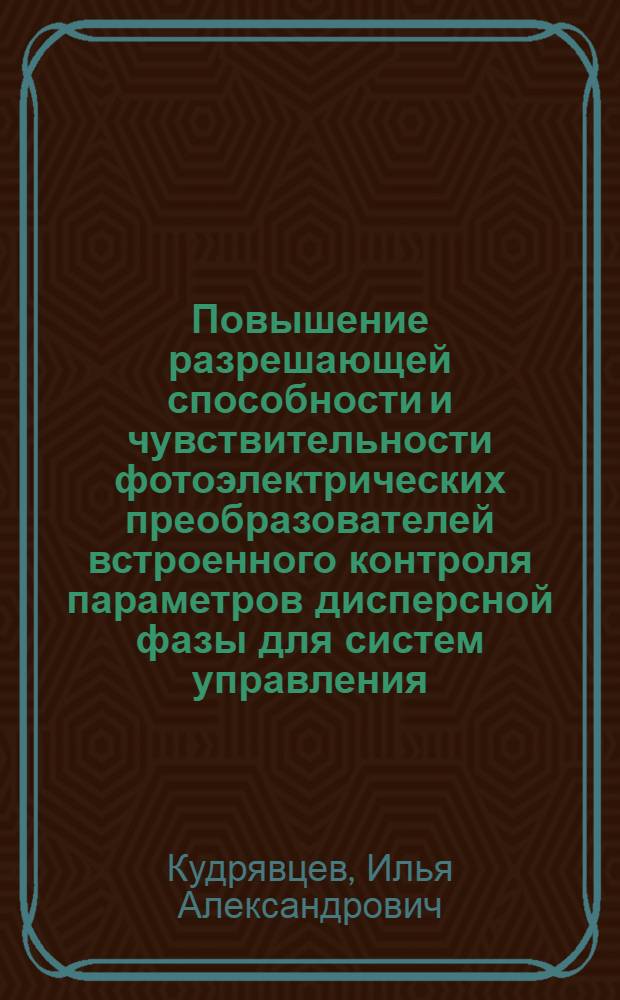 Повышение разрешающей способности и чувствительности фотоэлектрических преобразователей встроенного контроля параметров дисперсной фазы для систем управления : автореферат диссертации на соискание ученой степени к.т.н. : специальность 05.13.05