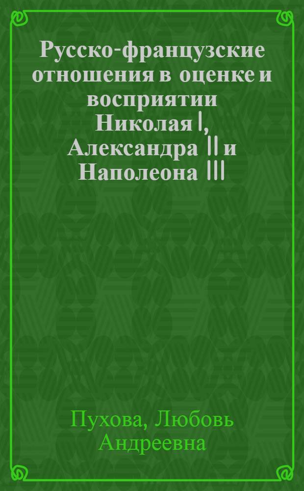 Русско-французские отношения в оценке и восприятии Николая I, Александра II и Наполеона III (конец 1840-х- начало 1870-х годов) : автореф. дис. на соиск. учен. степ. канд. ист. наук : специальность 07.00.02 <Отечеств. история>