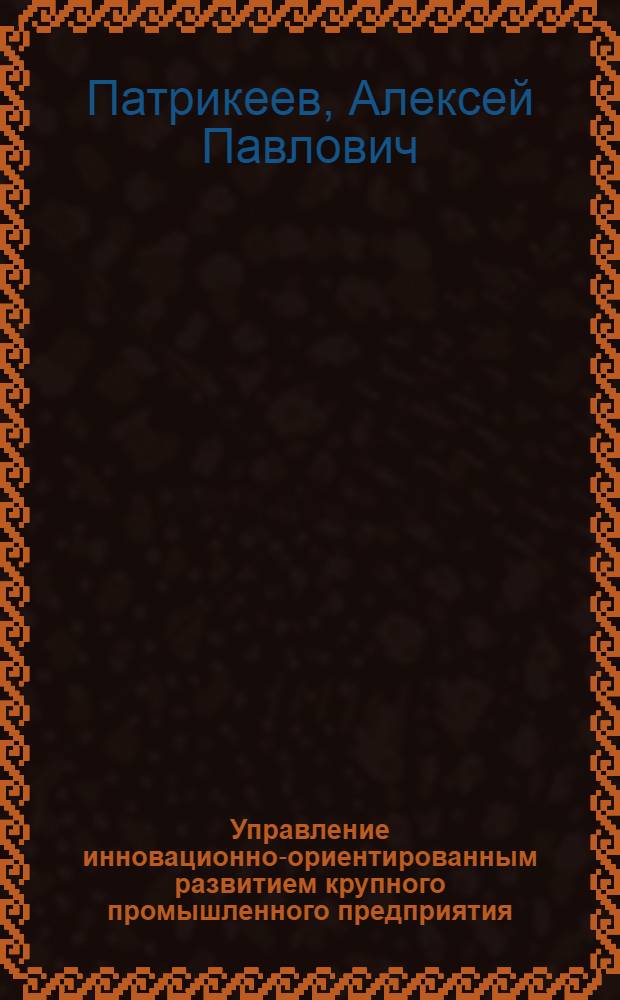 Управление инновационно-ориентированным развитием крупного промышленного предприятия : автореф. дис. на соиск. учен. степ. канд. экон. наук : специальность 08.00.05 <Экономика и упр. нар. хоз-вом>