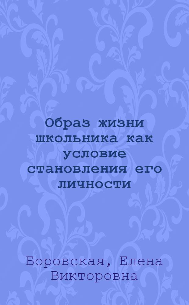 Образ жизни школьника как условие становления его личности : автореф. дис. на соиск. учен. степ. канд. пед. наук : специальность 13.00.01 <Общ. педагогика, история педагогики и образования>