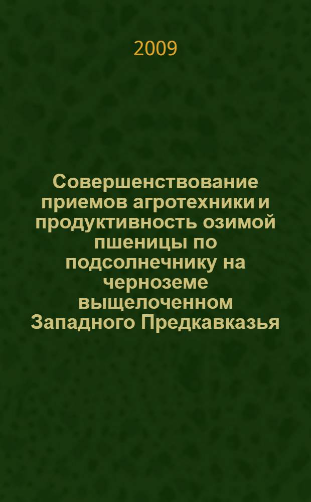 Совершенствование приемов агротехники и продуктивность озимой пшеницы по подсолнечнику на черноземе выщелоченном Западного Предкавказья : автореф. дис. на соиск. учен. степ. канд. с.-х. наук : специальность 06.01.09 <Растениеводство>