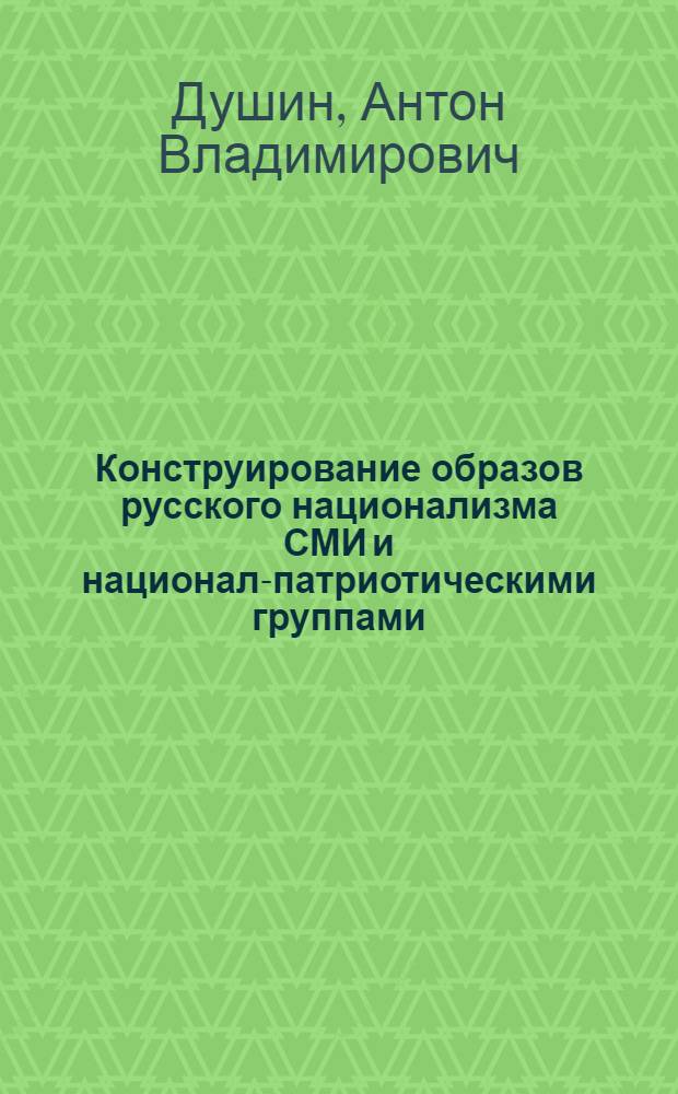 Конструирование образов русского национализма СМИ и национал-патриотическими группами: социологический анализ : автореф. дис. на соиск. учен. степ. канд. социол. наук : специальность 22.00.04 <Соц. структура, соц. ин-ты и процессы>