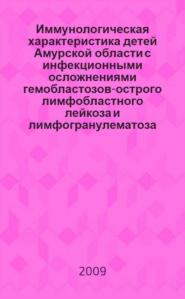 Иммунологическая характеристика детей Амурской области с инфекционными осложнениями гемобластозов-острого лимфобластного лейкоза и лимфогранулематоза : автореф. дис. на соиск. учен. степ. канд. мед. наук : специальность 14.00.36 <Аллергология и иммунология>