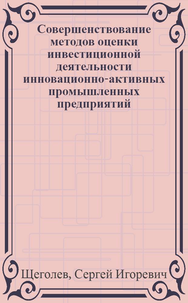 Совершенствование методов оценки инвестиционной деятельности инновационно-активных промышленных предприятий : автореф. дис. на соиск. учен. степ. канд. экон. наук : специальность 08.00.05 <Экономика и упр. нар. хоз-вом>