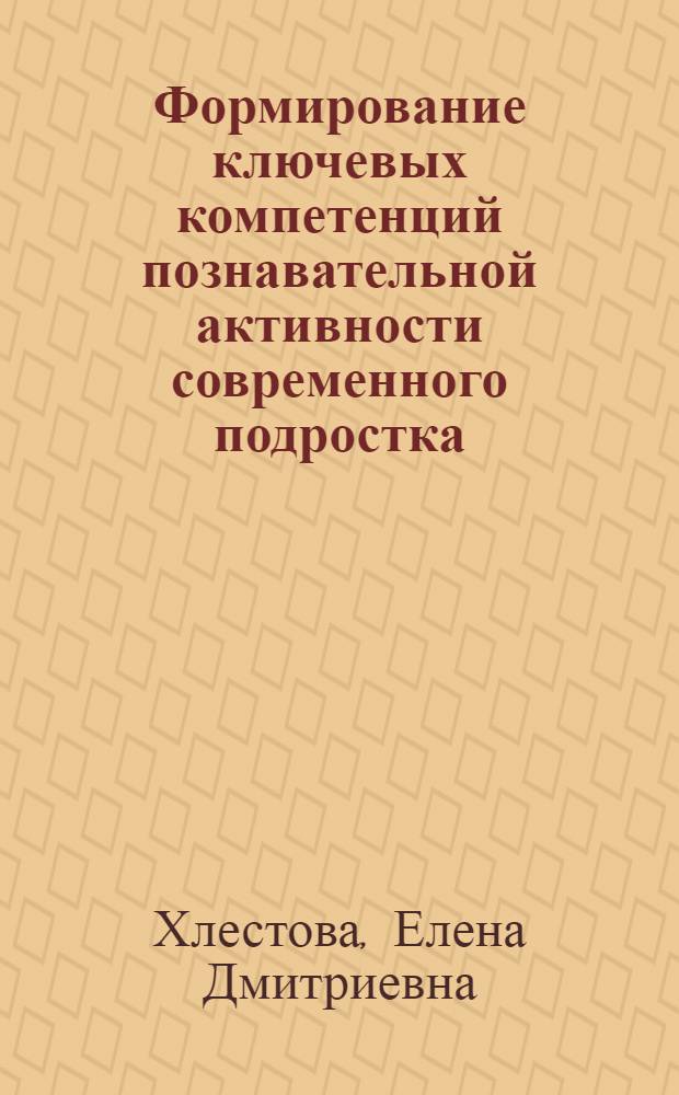 Формирование ключевых компетенций познавательной активности современного подростка : автореф. дис. на соиск. учен. степ. канд. психол. наук : специальность 19.00.07 <Пед. психология>